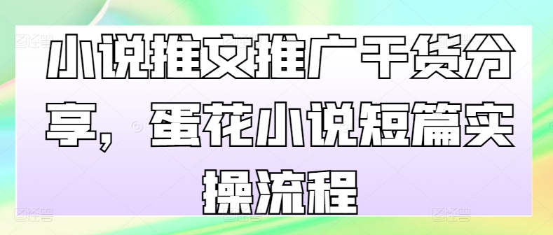 小说推文推广干货分享，蛋花小说短篇实操流程-小鹏项目网