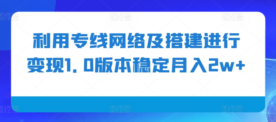 利用专线网络及搭建进行变现1.0版本稳定月入2w+【揭秘】-小鹏项目网