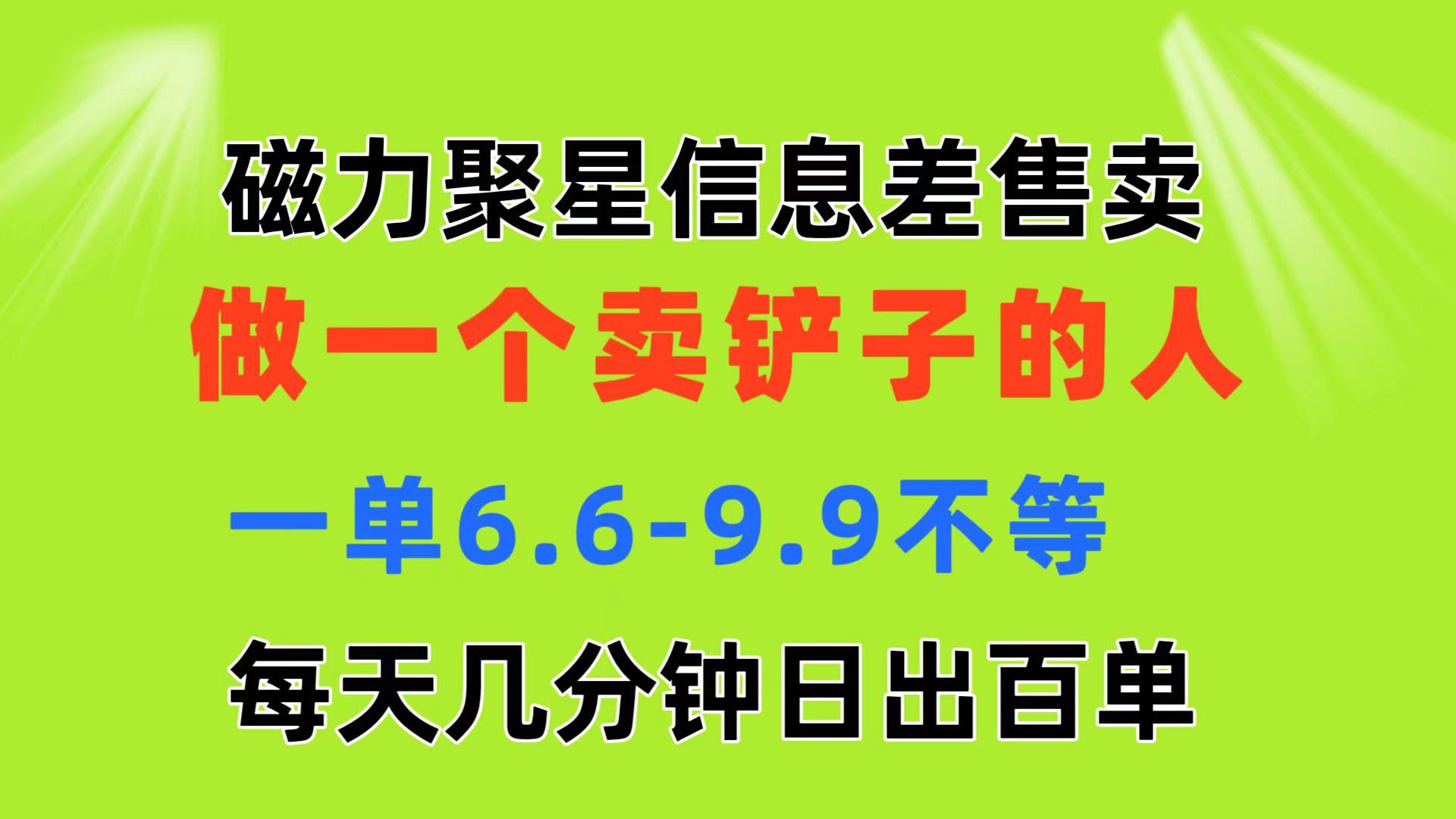 磁力聚星信息差 做一个卖铲子的人 一单6.6-9.9不等  每天几分钟 日出百单-小鹏项目网