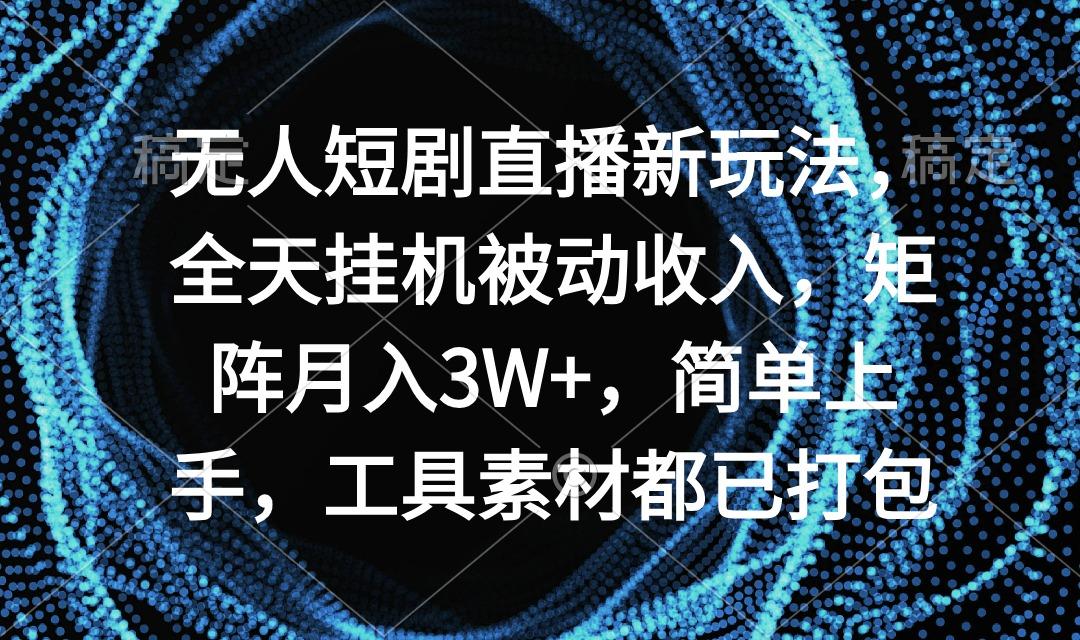 无人短剧直播新玩法，全天挂机被动收入，矩阵月入3W+，简单上手，工具素…-小鹏项目网