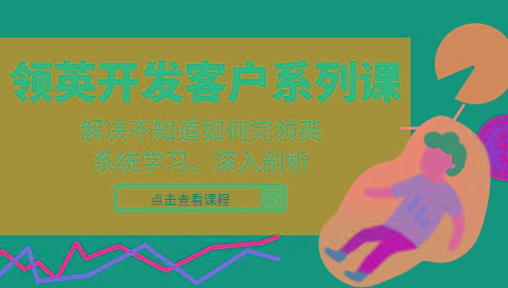 领英开发客户系列课，课程精讲解决不知道如何完领英，系统学习，深入剖析-小鹏项目网