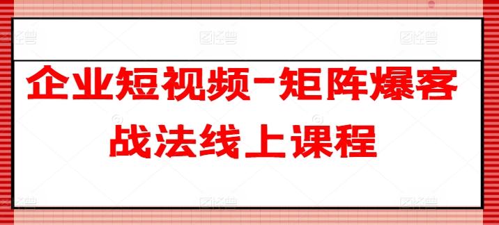 企业短视频-矩阵爆客战法线上课程-小鹏项目网
