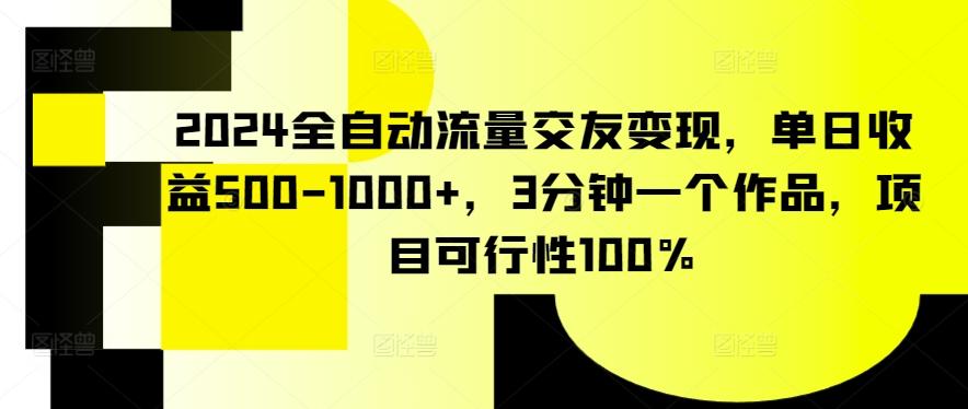 2024全自动流量交友变现，单日收益500-1000+，3分钟一个作品，项目可行性100%【揭秘】-小鹏项目网