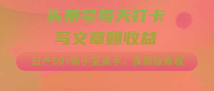头条号每天打卡写文章赚收益，日产50+新手变高手，保姆级教程-小鹏项目网