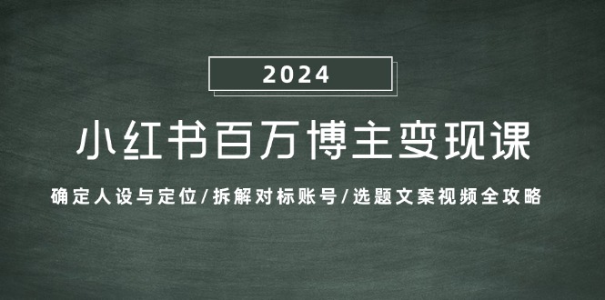 小红书百万博主变现课：确定人设与定位/拆解对标账号/选题文案视频全攻略-小鹏项目网
