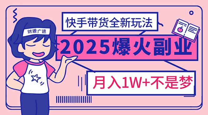 2025年爆红副业！快手带货全新玩法，月入1万加不是梦！-小鹏项目网