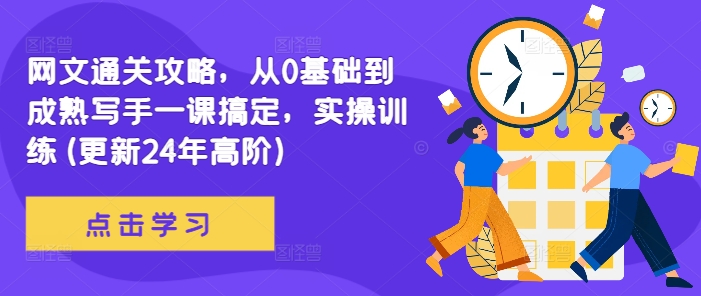 网文通关攻略，从0基础到成熟写手一课搞定，实操训练(更新24年高阶)-小鹏项目网