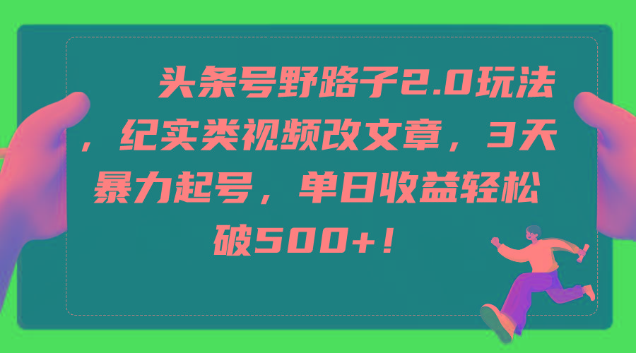 (9488期)头条号野路子2.0玩法，纪实类视频改文章，3天暴力起号，单日收益轻松破500+-小鹏项目网
