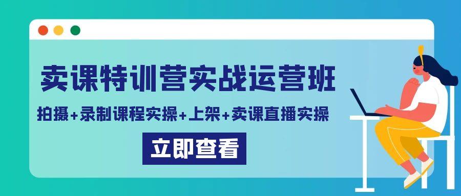 卖课特训营实战运营班：拍摄+录制课程实操+上架课程+卖课直播实操-小鹏项目网