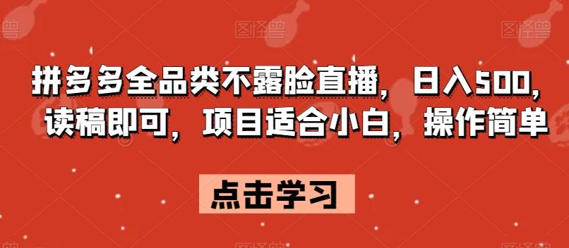 拼多多全品类不露脸直播，日入500，读稿即可，项目适合小白，操作简单【揭秘】-小鹏项目网