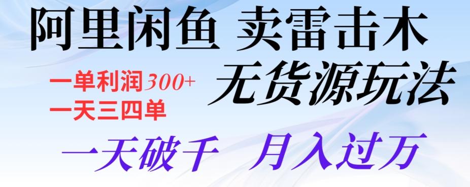 阿里闲鱼卖雷击木无货源玩法，一单利润300+，一天三四单，一天破千，月入过万-小鹏项目网