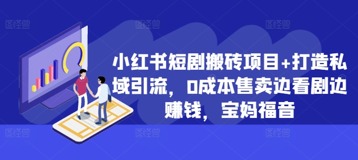 小红书短剧搬砖项目+打造私域引流，0成本售卖边看剧边赚钱，宝妈福音【揭秘】-小鹏项目网