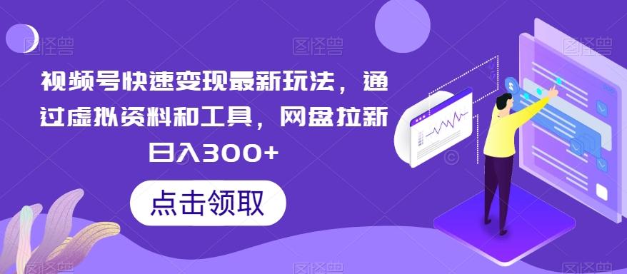视频号快速变现最新玩法，通过虚拟资料和工具，网盘拉新日入300+【揭秘】-小鹏项目网