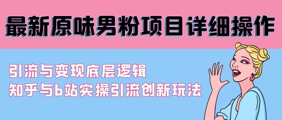 最新原味男粉项目详细操作 引流与变现底层逻辑+知乎与b站实操引流创新玩法-小鹏项目网