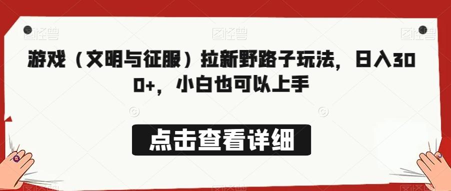 游戏（文明与征服）拉新野路子玩法，日入300+，小白也可以上手-小鹏项目网