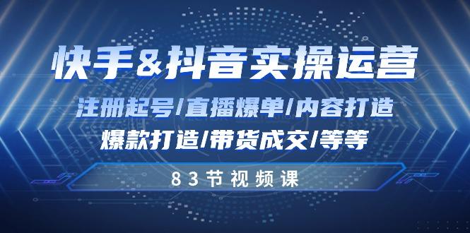 快手与抖音实操运营：注册起号/直播爆单/内容打造/爆款打造/带货成交/83节-小鹏项目网
