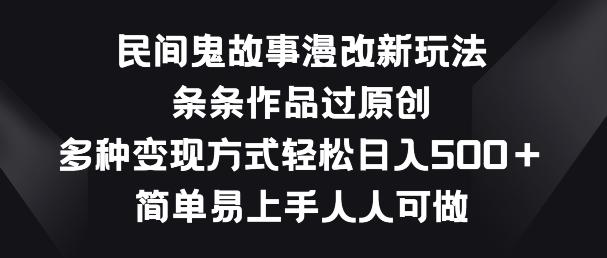 民间鬼故事漫改新玩法，条条作品过原创，多种变现方式，简单易上手人人可做【揭秘】-小鹏项目网