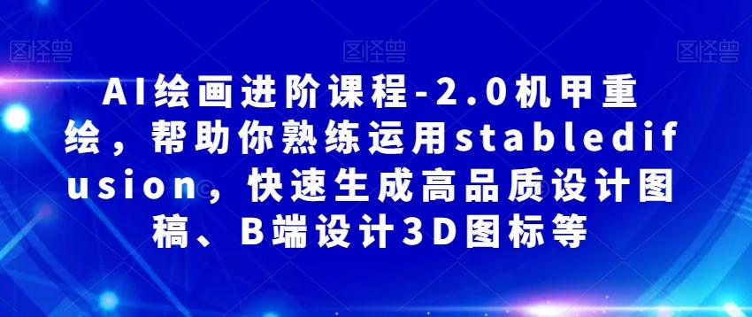 AI绘画进阶课程-2.0机甲重绘，帮助你熟练运用stabledifusion，快速生成高品质设计图稿、B端设计3D图标等-小鹏项目网