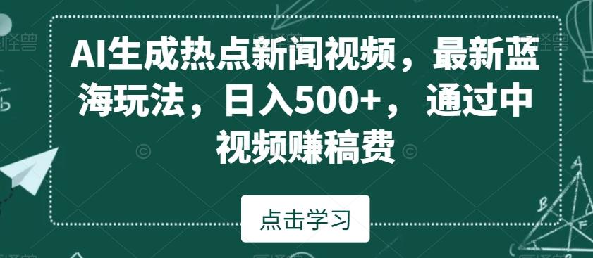 AI生成热点新闻视频，最新蓝海玩法，日入500+，通过中视频赚稿费【揭秘】-小鹏项目网