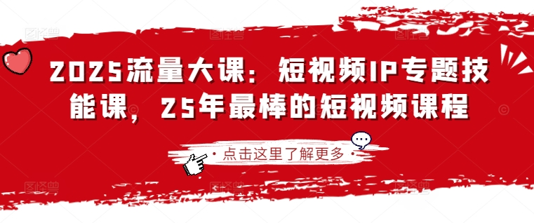 2025流量大课：短视频IP专题技能课，25年最棒的短视频课程-小鹏项目网