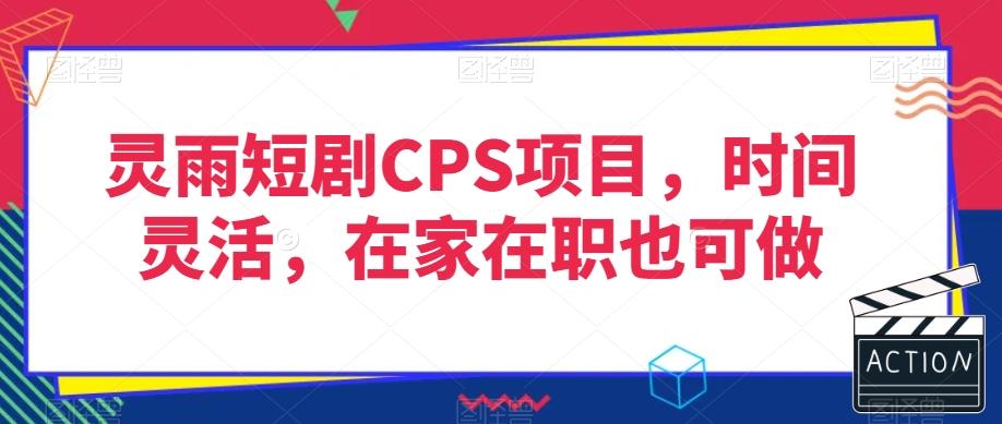 灵雨短剧CPS项目，时间灵活，在家在职也可做-小鹏项目网