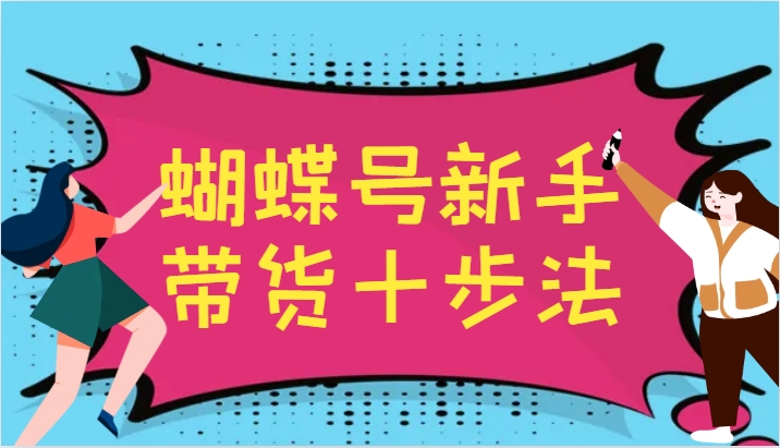 蝴蝶号新手带货十步法，建立自己的玩法体系，跟随平台变化不断更迭-小鹏项目网