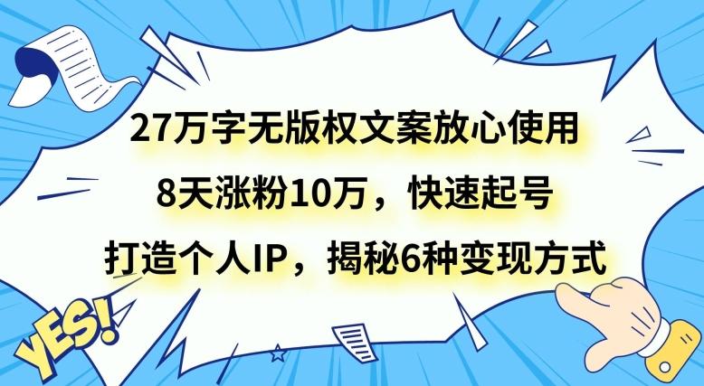 27万字无版权文案放心使用，8天涨粉10万，快速起号，打造个人IP，揭秘6种变现方式-小鹏项目网