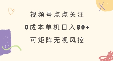 视频号点点关注，0成本单号80+，可矩阵，绿色正规，长期稳定【揭秘】-小鹏项目网