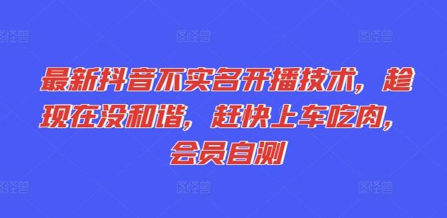 最新抖音不实名开播技术，趁现在没和谐，赶快上车吃肉，会员自测-小鹏项目网