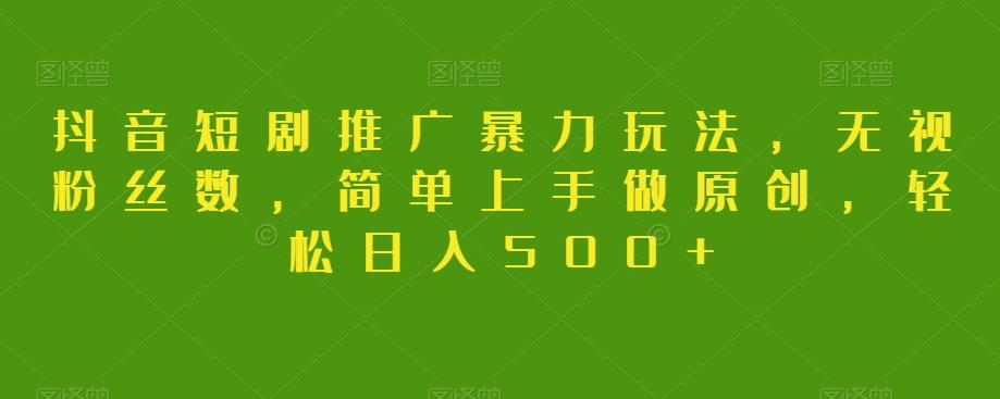 抖音短剧推广暴力玩法，无视粉丝数，简单上手做原创，轻松日入500+【揭秘】-小鹏项目网