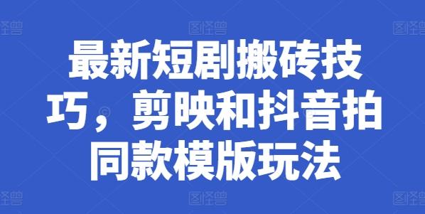 最新短剧搬砖技巧，剪映和抖音拍同款模版玩法-小鹏项目网