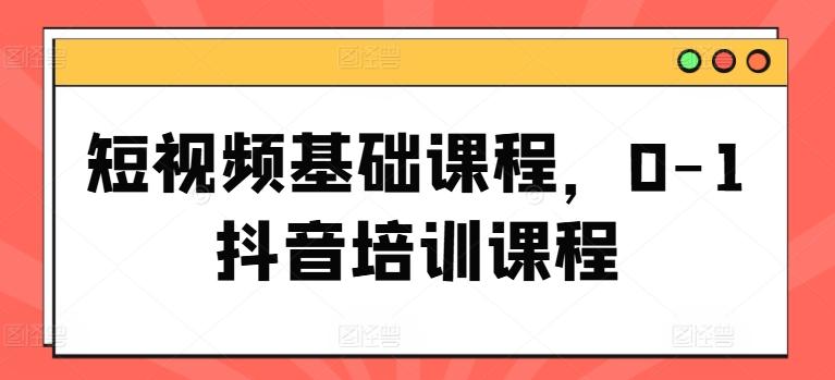 短视频基础课程，0-1抖音培训课程-小鹏项目网