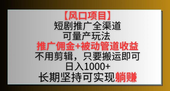 【风口项目】短剧推广全渠道最新双重收益玩法，推广佣金管道收益，不用剪辑，只要搬运即可【揭秘】-小鹏项目网