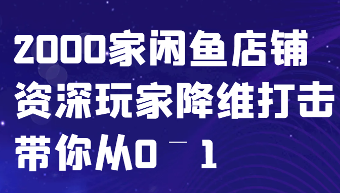 闲鱼已经饱和？纯扯淡！2000家闲鱼店铺资深玩家降维打击带你从0–1-小鹏项目网