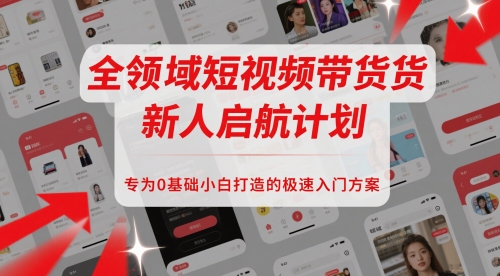 全领域短视频带货新人启航计划，专为0基础小白打造的极速入门方案-小鹏项目网