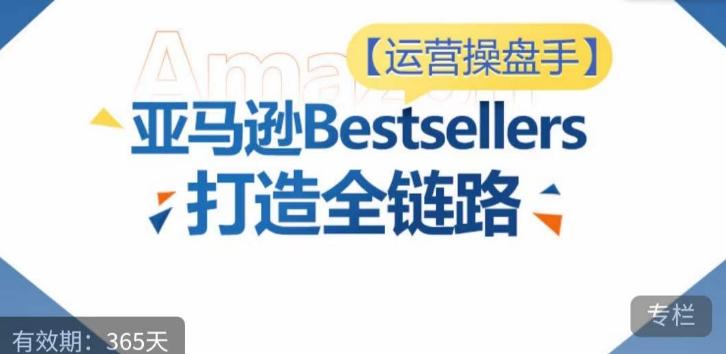 运营操盘手！亚马逊Bestsellers打造全链路，选品、Listing、广告投放全链路进阶优化-小鹏项目网