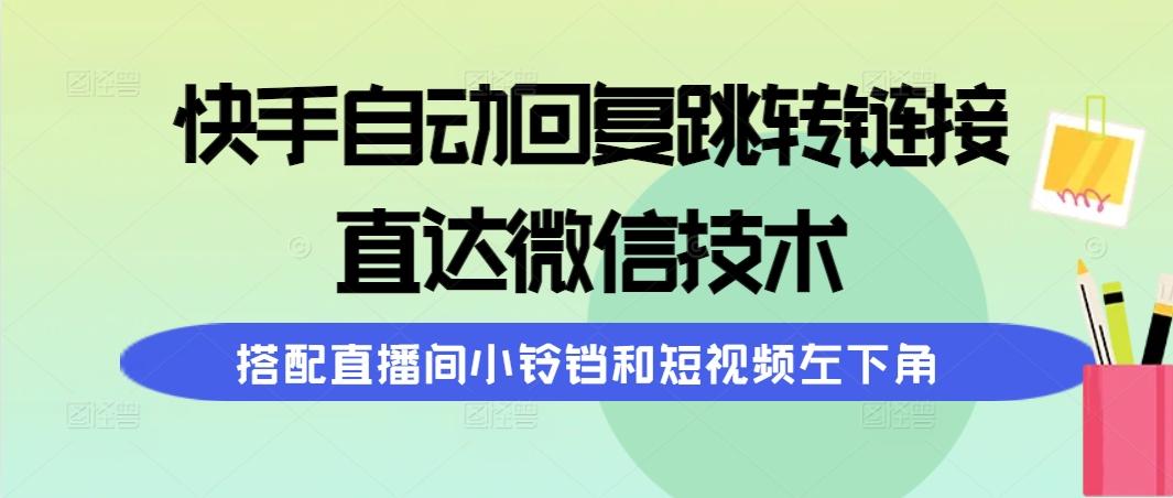 (9808期)快手自动回复跳转链接，直达微信技术，搭配直播间小铃铛和短视频左下角-小鹏项目网