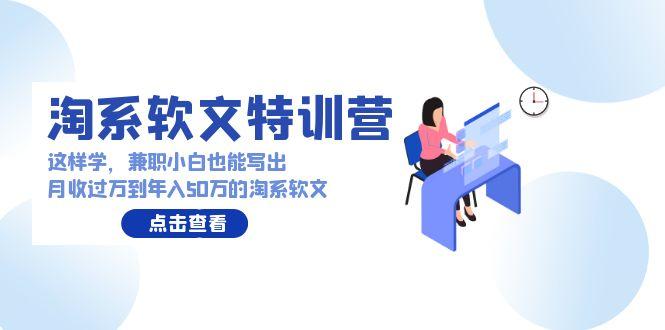 (9588期)淘系软文特训营：这样学，兼职小白也能写出月收过万到年入50万的淘系软文-小鹏项目网