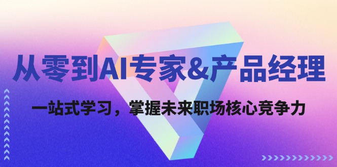 从零到AI专家&产品经理：一站式学习，掌握未来职场核心竞争力-小鹏项目网