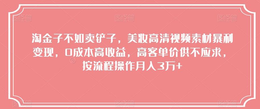 淘金子不如卖铲子，美妆高清视频素材暴利变现，0成本高收益，高客单价供不应求，按流程操作月入3万+【揭秘】-小鹏项目网
