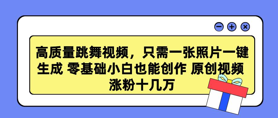 高质量跳舞视频，只需一张照片一键生成 零基础小白也能创作 原创视频 涨…-小鹏项目网