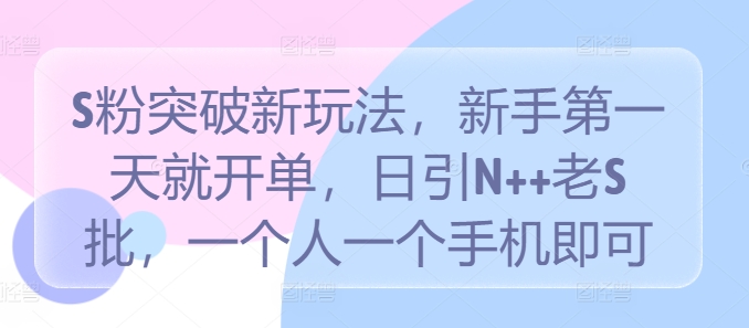 S粉突破新玩法，新手第一天就开单，日引N++老S批，一个人一个手机即可【揭秘】-小鹏项目网