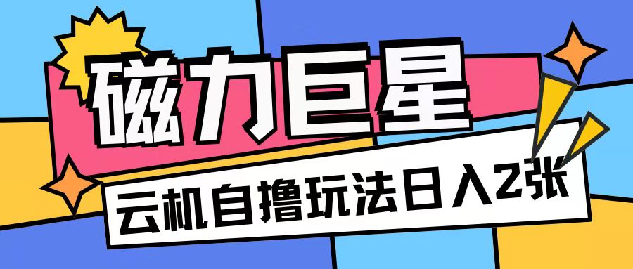 磁力巨星，无脑撸收益玩法无需手机云机操作可矩阵放大单日收入200+【揭秘】-小鹏项目网