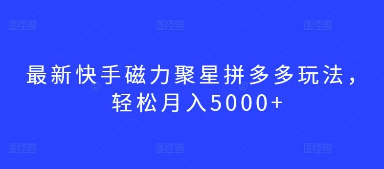 最新快手磁力聚星拼多多玩法，轻松月入5000+【揭秘】-小鹏项目网