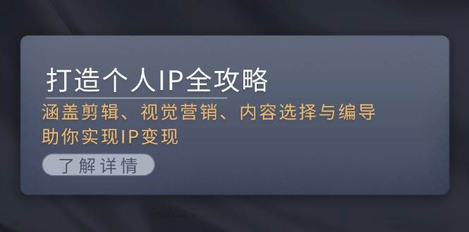 打造个人IP全攻略：涵盖剪辑、视觉营销、内容选择与编导，助你实现IP变现-小鹏项目网