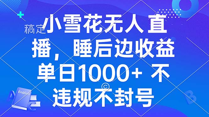 小雪花无人直播 睡后收益单日1000+ 零粉丝新号开播 不违规 看完就会-小鹏项目网