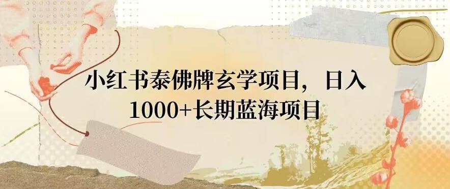小红书泰佛牌玄学项目，日入1000+，打破传统，长期蓝海项目-小鹏项目网