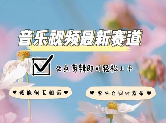 音乐视频赛道最新玩法，纯原创不违规，可所有平台同时发布，会点剪辑即可轻松拿捏【揭秘】-小鹏项目网