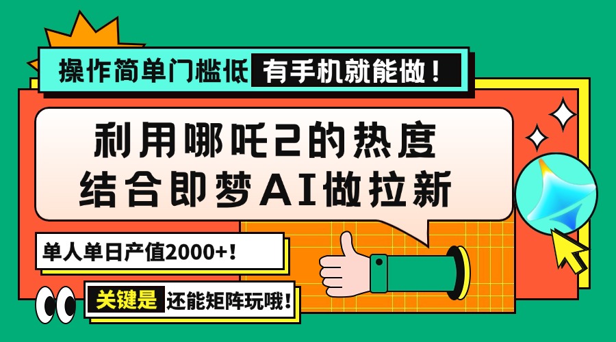用哪吒2热度结合即梦AI做拉新，单日产值2000+，操作简单门槛低，有手机...-小鹏项目网