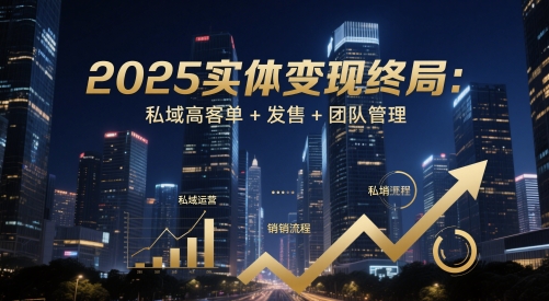 2025实体变现终局：私域高客单+发售+团队管理-小鹏项目网
